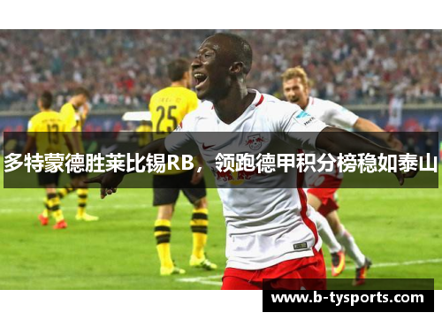 多特蒙德胜莱比锡RB，领跑德甲积分榜稳如泰山