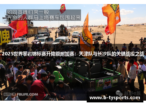 2025世界攀岩锦标赛升降级附加赛：天津队与长沙队的关键战役之战