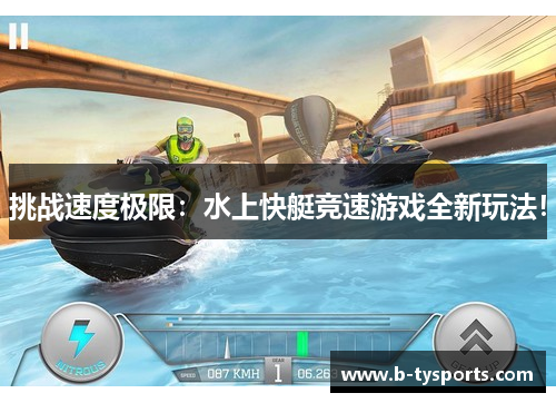 挑战速度极限：水上快艇竞速游戏全新玩法！