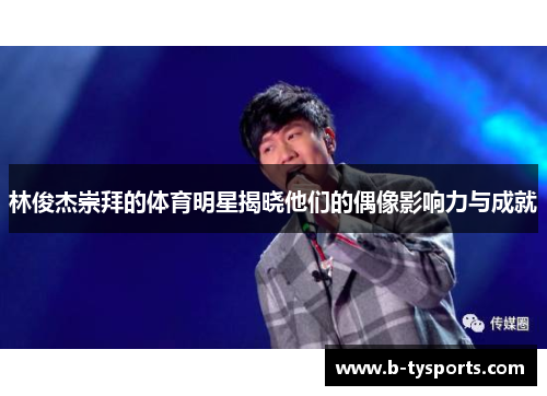 林俊杰崇拜的体育明星揭晓他们的偶像影响力与成就