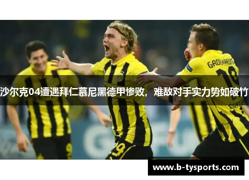 沙尔克04遭遇拜仁慕尼黑德甲惨败，难敌对手实力势如破竹