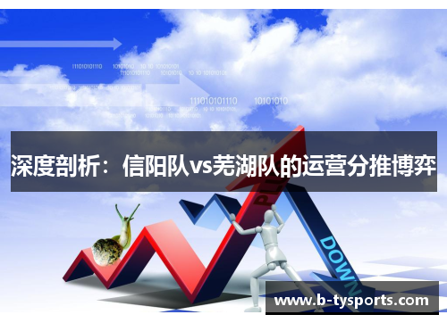 深度剖析：信阳队vs芜湖队的运营分推博弈