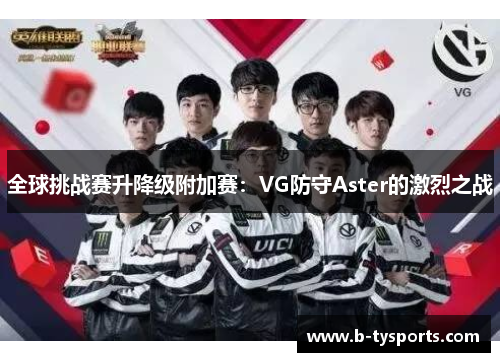 全球挑战赛升降级附加赛：VG防守Aster的激烈之战