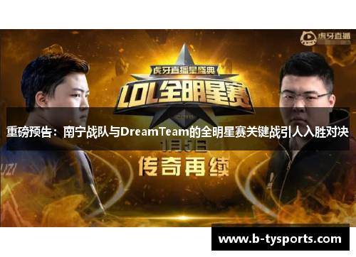 重磅预告：南宁战队与DreamTeam的全明星赛关键战引人入胜对决